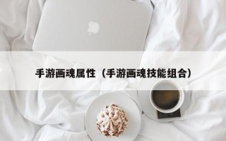 手游画魂属性（手游画魂技能组合）