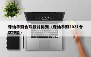 诛仙手游合欢技能排列（诛仙手游2021合欢技能）