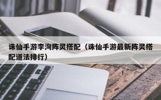 诛仙手游李洵阵灵搭配（诛仙手游最新阵灵搭配道法排行）