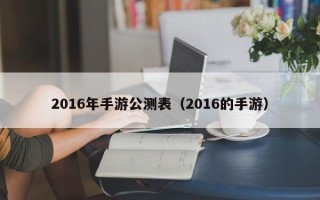 2016年手游公测表（2016的手游）