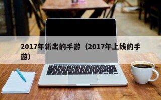 2017年新出的手游（2017年上线的手游）